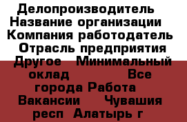 Делопроизводитель › Название организации ­ Компания-работодатель › Отрасль предприятия ­ Другое › Минимальный оклад ­ 12 000 - Все города Работа » Вакансии   . Чувашия респ.,Алатырь г.